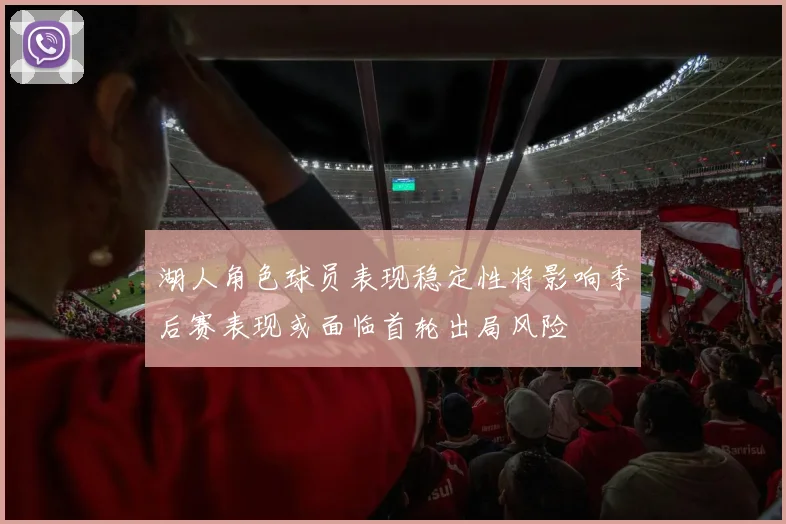 湖人角色球员表现稳定性将影响季后赛表现或面临首轮出局风险