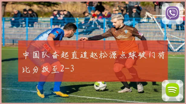 中国队奋起直追赵松源点球破门将比分扳至2-3