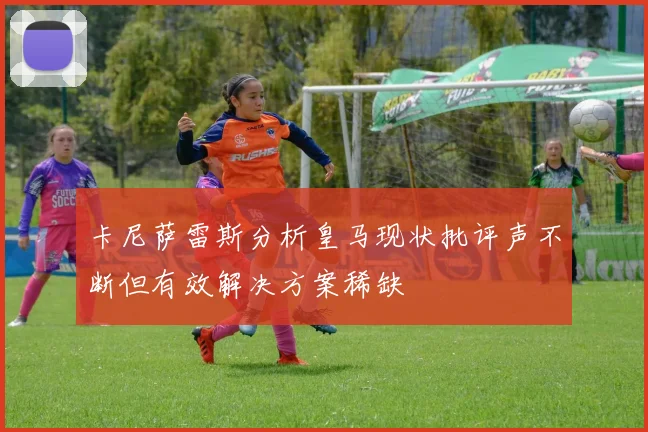 卡尼萨雷斯分析皇马现状批评声不断但有效解决方案稀缺