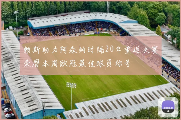 赖斯助力阿森纳时隔20年重返决赛荣膺本周欧冠最佳球员称号