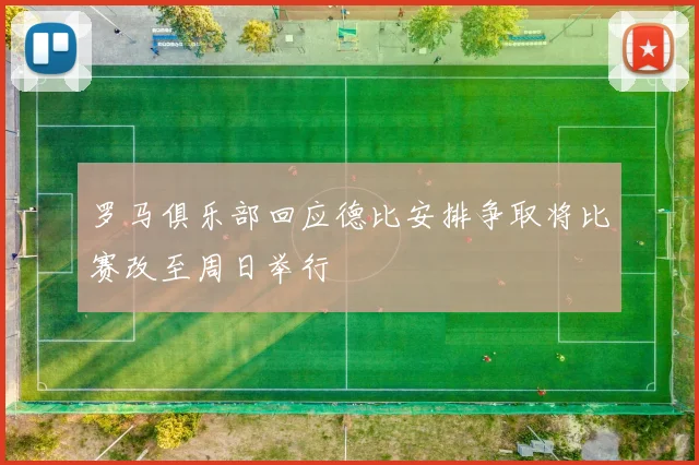 罗马俱乐部回应德比安排争取将比赛改至周日举行
