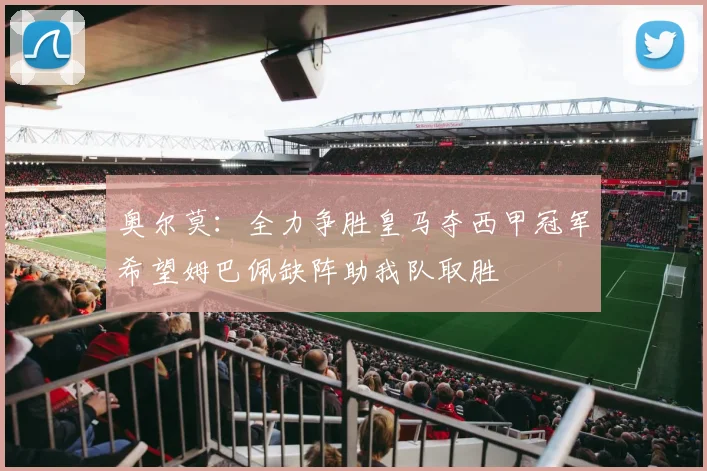 奥尔莫：全力争胜皇马夺西甲冠军希望姆巴佩缺阵助我队取胜