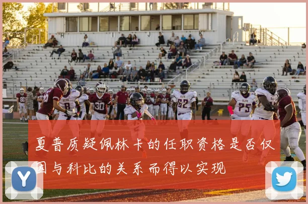 夏普质疑佩林卡的任职资格是否仅因与科比的关系而得以实现