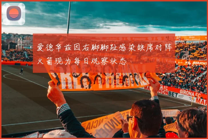 爱德华兹因右脚脚趾感染缺席对阵火箭现为每日观察状态