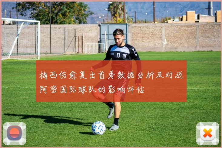 梅西伤愈复出首秀数据分析及对迈阿密国际球队的影响评估