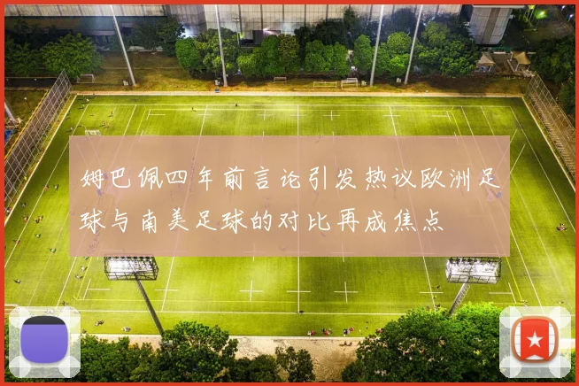 姆巴佩四年前言论引发热议欧洲足球与南美足球的对比再成焦点